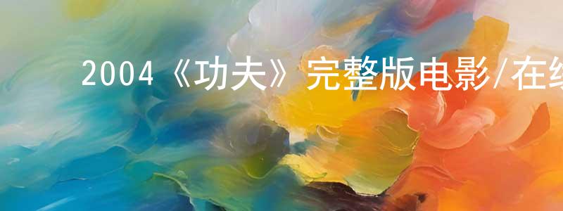 影视迷陈向春的个人博客,2004《功夫》完整版电影/在线观看/百度云-美剧天堂